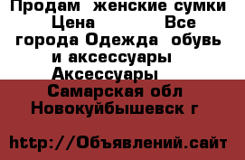 Продам  женские сумки › Цена ­ 1 000 - Все города Одежда, обувь и аксессуары » Аксессуары   . Самарская обл.,Новокуйбышевск г.